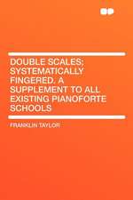 Double Scales; Systematically Fingered. a Supplement to All Existing Pianoforte Schools