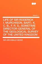 Life of Sir Roderick I. Murchison, Bart.; K. C. B., F. R. S.; Sometime Director-General of the Geological Survey of the United Kingdom Volume 1