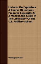 Lectures on Explosives. a Course of Lectures Prepared Especially as a Manual and Guide in the Laboratory of the U.S. Artillery School: Reprinted from the Complete Handbook