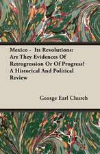 Mexico - Its Revolutions: Are They Evidences of Retrogression or of Progress? a Historical and Political Review