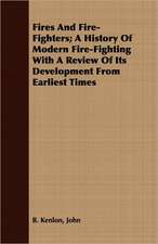 Fires and Fire-Fighters: A History of Modern Fire-Fighting with a Review of Its Development from Earliest Times