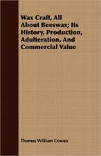 Wax Craft, All about Beeswax; Its History, Production, Adulteration, and Commercial Value: For Raising Heavy Bodies, for the Erection of Buildings, and for Hoisting Goods