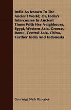 India as Known to the Ancient World; Or, India's Intercourse in Ancient Times with Her Neighbours, Egypt, Western Asia, Greece, Rome, Central Asia, Ch: Being a Fragment of a Private Correspondence, Accidentally D