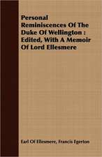 Personal Reminiscences of the Duke of Wellington: Edited, with a Memoir of Lord Ellesmere