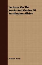 Lectures on the Works and Genius of Washington Allston: With Symposia on the Value of Humanistic Studies