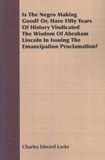 Is the Negro Making Good? Or, Have Fifty Years of History Vindicated the Wisdom of Abraham Lincoln in Issuing the Emancipation Proclamation?: As Together Constituting the One System of God