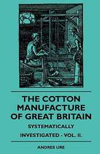 The Cotton Manufacture Of Great Britain Systematically Investigated - Vol. II.