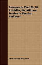 Passages in the Life of a Soldier; Or, Military Service in the East and West: With Elucidations Vol I