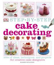 Step-by-Step Cake Decorating: 100s of Ideas, Techniques, and Projects for Creative Cake Designers