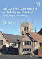 The Guild and Guild Buildings of Shakespeare's Stratford: Society, Religion, School and Stage