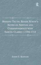 Seeking Truth: Roger North's Notes on Newton and Correspondence with Samuel Clarke c.1704-1713