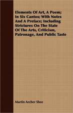 Elements of Art, a Poem; In Six Cantos; With Notes and a Preface; Including Strictures on the State of the Arts, Criticism, Patronage, and Public Tast: An Alpine Rhyme