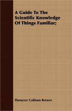 A Guide to the Scientific Knowledge of Things Familiar;: A Story of Old-Time Memories