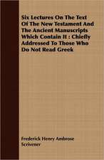 Six Lectures on the Text of the New Testament and the Ancient Manuscripts Which Contain It: Chiefly Addressed to Those Who Do Not Read Greek