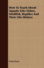 How to Teach about Aquatic Life; Fishes, Shellfish, Reptiles and Their Life-History: Some Hints