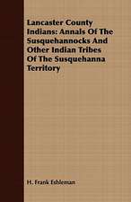 Lancaster County Indians: Annals of the Susquehannocks and Other Indian Tribes of the Susquehanna Territory