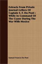 Extracts from Private Journal-Letters of Captain S. F. Du Pont: While in Command of the Cyane During the War with Mexico