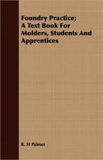 Foundry Practice; A Text Book for Molders, Students and Apprentices: With Practical Suggestions