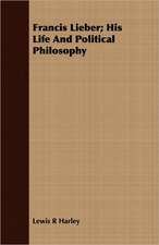 Francis Lieber; His Life and Political Philosophy: An Inside View of Life in the Southern Confederacy from Birth to Death