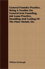 General Foundry Practice, Being a Treatise on General Iron Founding, Job Loam Practice, Moulding and Casting of the Finer Metals, Etc.: Treating Also of the Part Borne by Jimmie Dun in the Days, 1871-1886