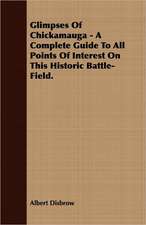 Glimpses of Chickamauga - A Complete Guide to All Points of Interest on This Historic Battle-Field.: Treating Also of the Part Borne by Jimmie Dun in the Days, 1871-1886