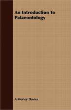 An Introduction to Palaeontology: Being the Notes of an Eye-Witness, Which Set Forth in Some Detail, from Day to Day, the Real Story of the Siege and Sa