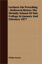 Lectures on Preaching: Delivered Before the Divinity School of Yale College in January and February 1877