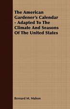 The American Gardener's Calendar - Adapted to the Climate and Seasons of the United States: Embracing the Elementary Principles of Mechanics, Hydrostatics, Hydraulics, Pneumatics,