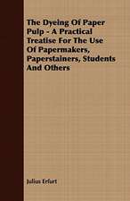 The Dyeing of Paper Pulp - A Practical Treatise for the Use of Papermakers, Paperstainers, Students and Others: Embracing the Elementary Principles of Mechanics, Hydrostatics, Hydraulics, Pneumatics,