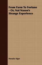 From Farm to Fortune - Or, Nat Nason's Strange Experience: Embracing the Elementary Principles of Mechanics, Hydrostatics, Hydraulics, Pneumatics,