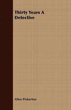 Thirty Years a Detective: Embracing the Elementary Principles of Mechanics, Hydrostatics, Hydraulics, Pneumatics,