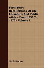 Forty Years' Recollections of Life, Literature, and Public Affairs, from 1830 to 1870 - Volume I.