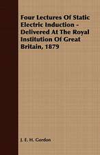 Four Lectures of Static Electric Induction - Delivered at the Royal Institution of Great Britain, 1879: Embracing the Elementary Principles of Mechanics, Hydrostatics, Hydraulics, Pneumatics,