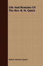 Life and Remains of the REV. R. H. Quick: Embracing the Elementary Principles of Mechanics, Hydrostatics, Hydraulics, Pneumatics,