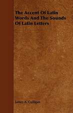 The Accent of Latin Words and the Sounds of Latin Letters: Embracing the Elementary Principles of Mechanics, Hydrostatics, Hydraulics, Pneumatics,