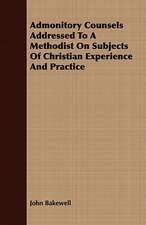 Admonitory Counsels Addressed to a Methodist on Subjects of Christian Experience and Practice: Embracing the Elementary Principles of Mechanics, Hydrostatics, Hydraulics, Pneumatics,