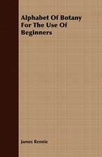 Alphabet of Botany for the Use of Beginners: Embracing the Elementary Principles of Mechanics, Hydrostatics, Hydraulics, Pneumatics,