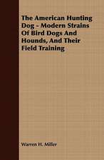 The American Hunting Dog - Modern Strains of Bird Dogs and Hounds, and Their Field Training: Containing the Most Valuable and Original Receipts in All the Various Branches of Cookery