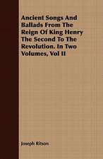 Ancient Songs and Ballads from the Reign of King Henry the Second to the Revolution. in Two Volumes, Vol II: From the Iron Period of the Northern Nations to the End of the Thirteenth Century