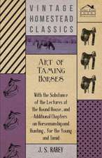 Art of Taming Horses; With the Substance of the Lectures at the Round House, and Additional Chapters on Horsemanship and Hunting, for the Young and Ti: In a Series of Directions.