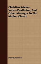 Christian Science Versus Pantheism, and Other Messages to the Mother Church: Or, the Contribution of Christian Experience to the System of Evangelical Doctrine