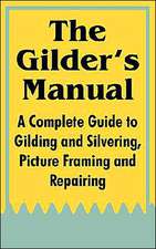 The Gilder's Manual: A Complete Guide to Gilding and Silvering, Picture Framing and Repairing