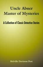 Uncle Abner Master of Mysteries: A Collection of Classic Detective Stories