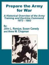 Prepare the Army for War: A Historical Overview of the Army Training and Doctrine Command, 1973 - 1993