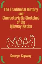 The Traditional History and Characteristic Sketches of the Ojibway Nation