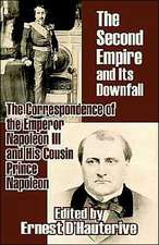 The Second Empire and Its Downfall: The Correspondence of the Emperor Napoleon III and His Cousin Prince Napoleon