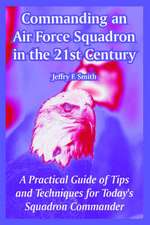 Commanding an Air Force Squadron in the 21st Century: A Practical Guide of Tips and Techniques for Today's Squadron Commander