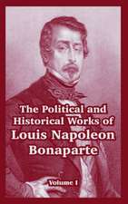 The Political and Historical Works of Louis Napoleon Bonaparte: Volume I