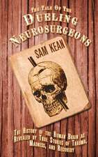 The Tale of the Dueling Neurosurgeons: The History of the Human Brain as Revealed by True Stories of Trauma, Madness, and Recovery