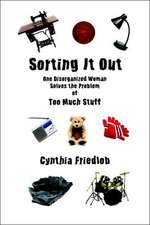 Sorting It Out: One Disorganized Woman Solves the Problem of Too Much Stuff